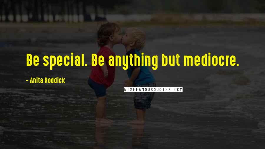 Anita Roddick Quotes: Be special. Be anything but mediocre.