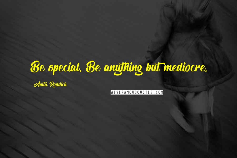 Anita Roddick Quotes: Be special. Be anything but mediocre.