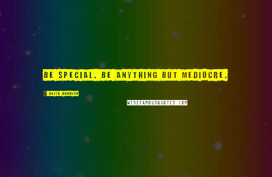 Anita Roddick Quotes: Be special. Be anything but mediocre.