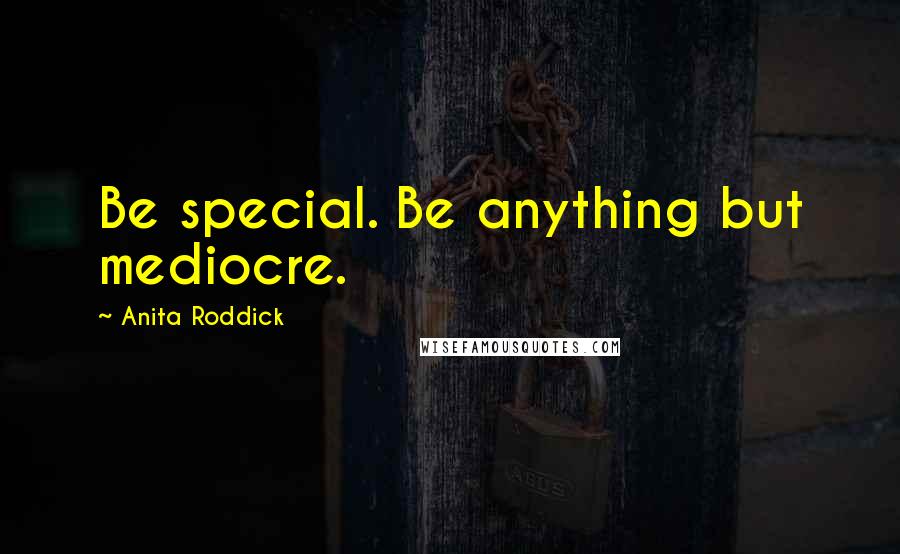 Anita Roddick Quotes: Be special. Be anything but mediocre.