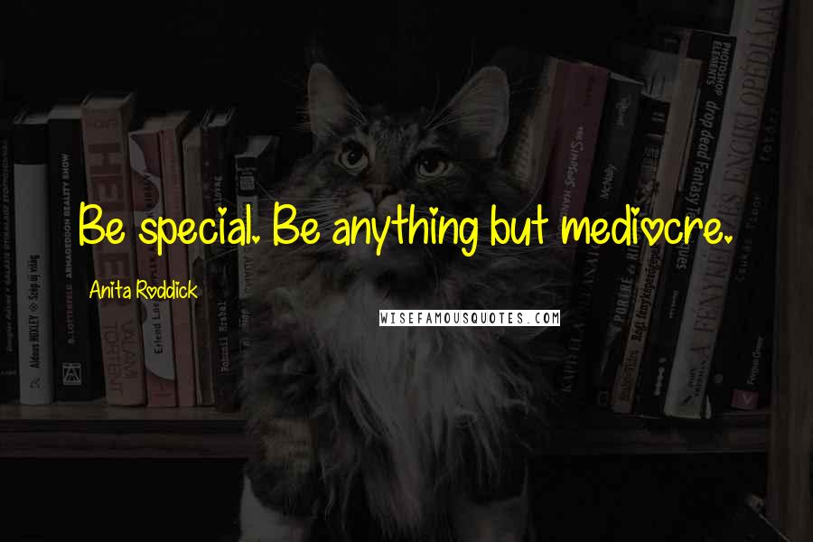 Anita Roddick Quotes: Be special. Be anything but mediocre.