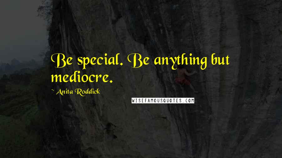 Anita Roddick Quotes: Be special. Be anything but mediocre.