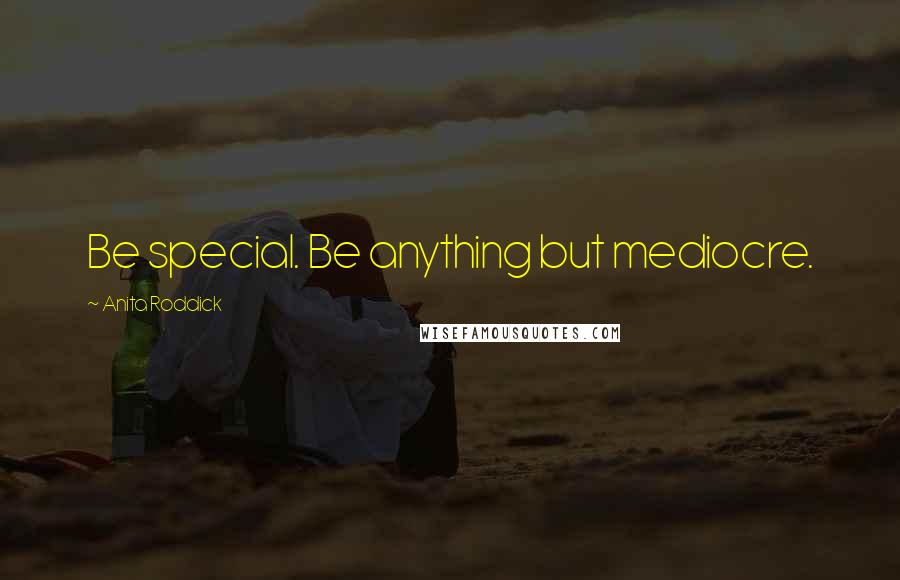 Anita Roddick Quotes: Be special. Be anything but mediocre.