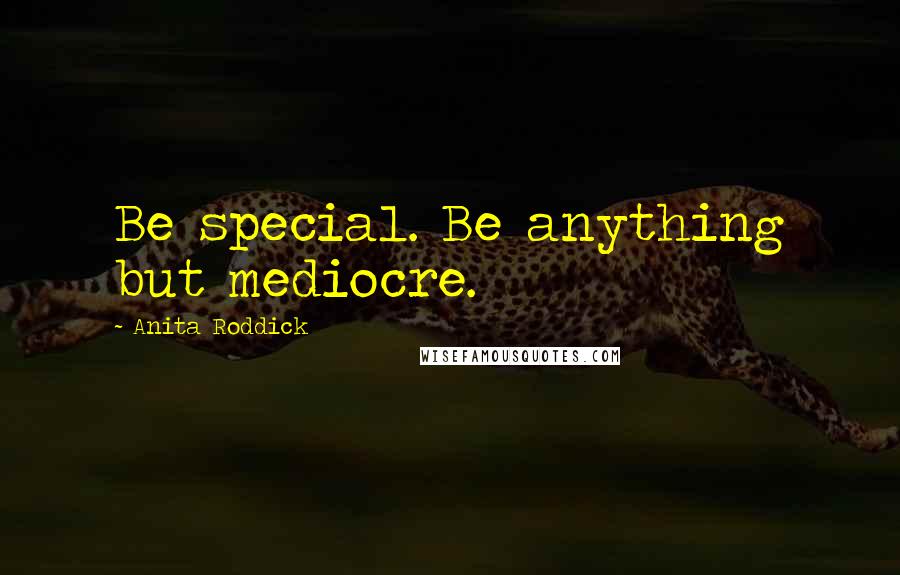 Anita Roddick Quotes: Be special. Be anything but mediocre.