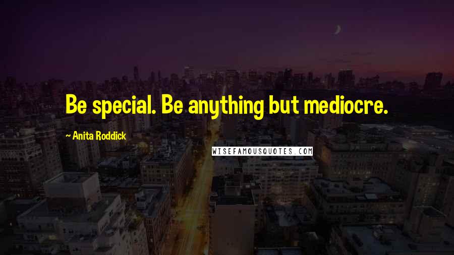 Anita Roddick Quotes: Be special. Be anything but mediocre.