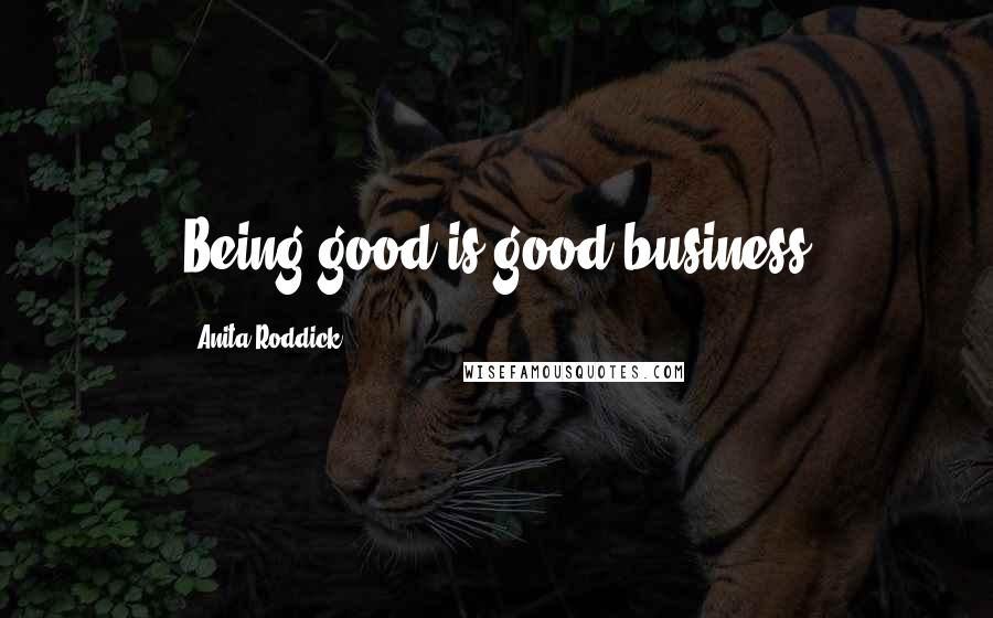 Anita Roddick Quotes: Being good is good business