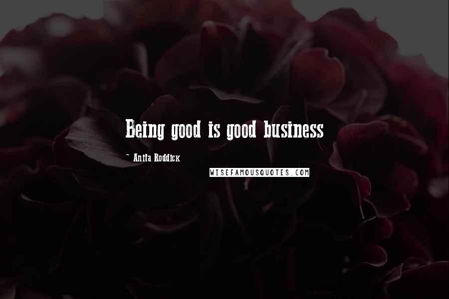 Anita Roddick Quotes: Being good is good business