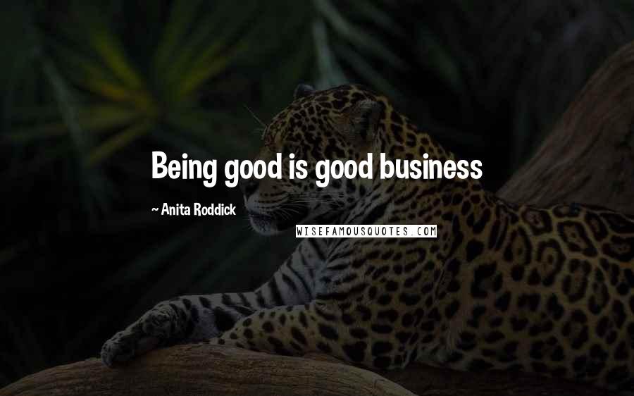 Anita Roddick Quotes: Being good is good business