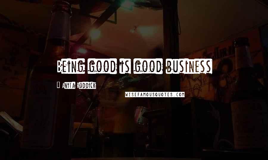 Anita Roddick Quotes: Being good is good business