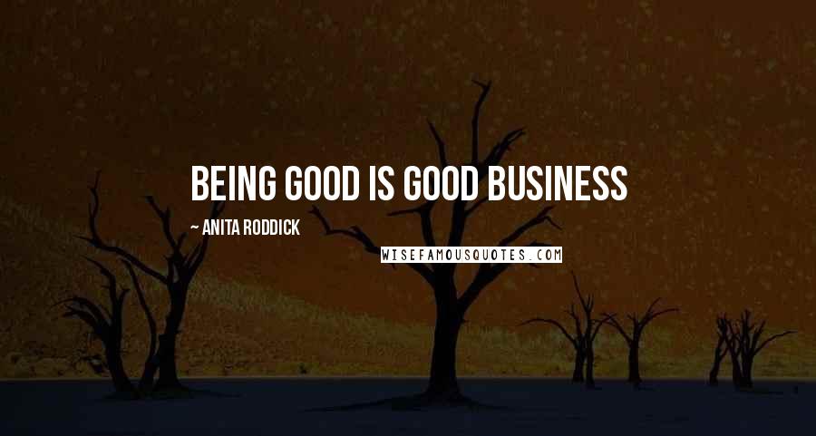 Anita Roddick Quotes: Being good is good business