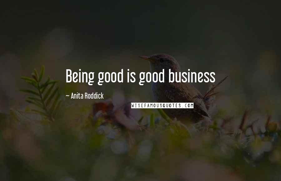 Anita Roddick Quotes: Being good is good business