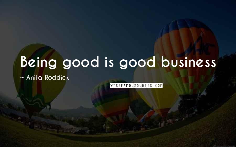 Anita Roddick Quotes: Being good is good business