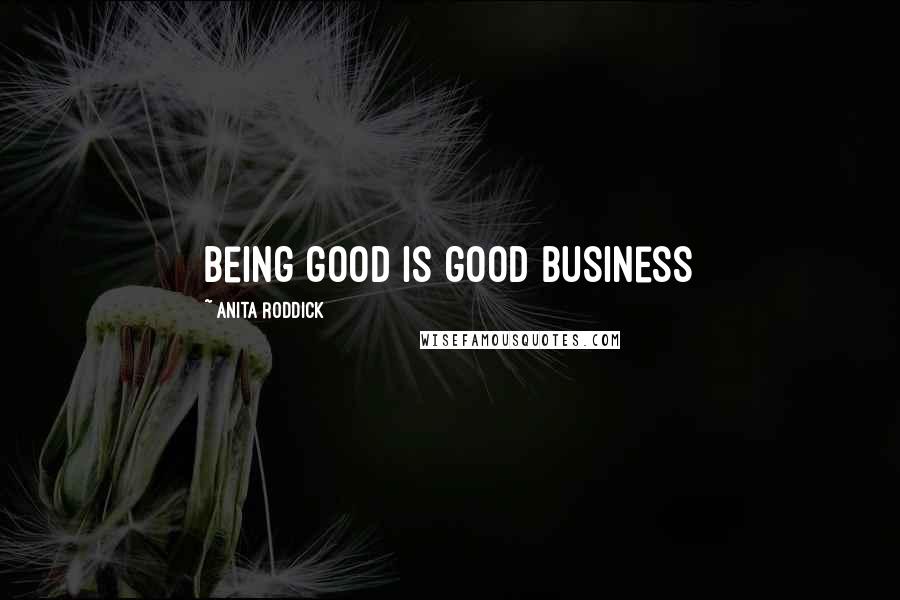 Anita Roddick Quotes: Being good is good business