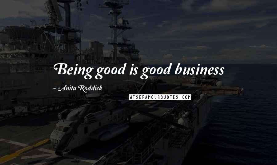 Anita Roddick Quotes: Being good is good business