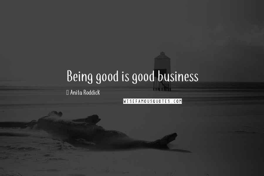 Anita Roddick Quotes: Being good is good business