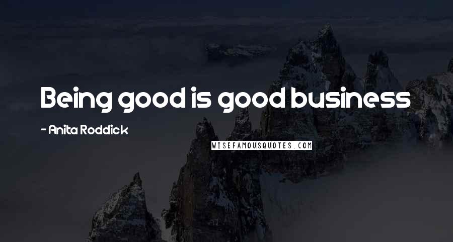 Anita Roddick Quotes: Being good is good business