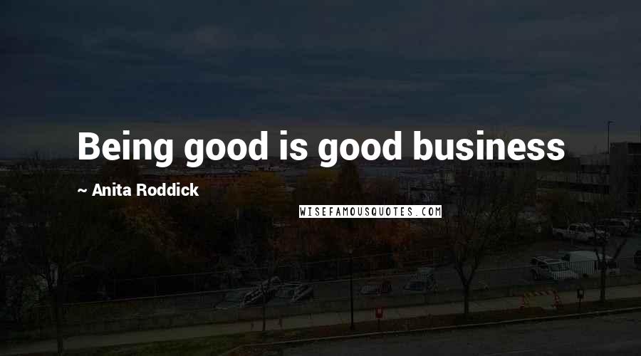 Anita Roddick Quotes: Being good is good business