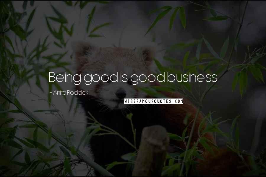 Anita Roddick Quotes: Being good is good business