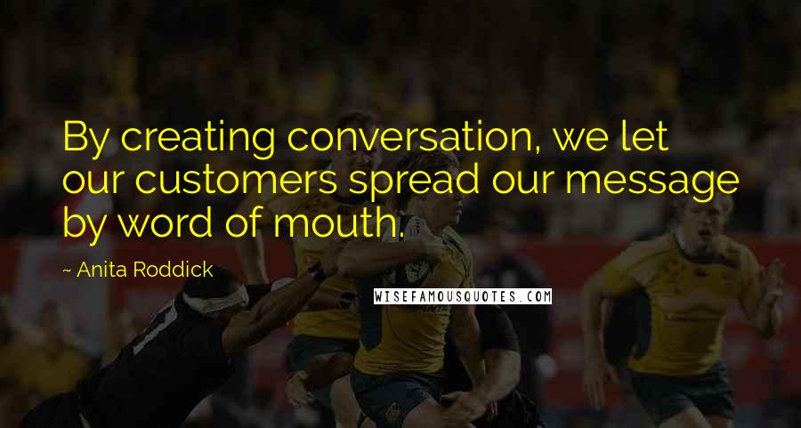 Anita Roddick Quotes: By creating conversation, we let our customers spread our message by word of mouth.