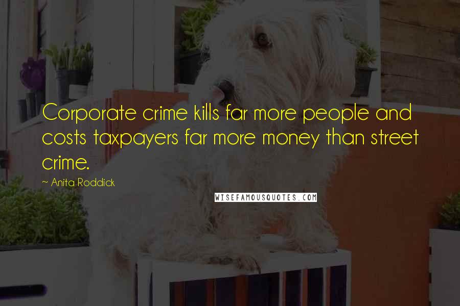 Anita Roddick Quotes: Corporate crime kills far more people and costs taxpayers far more money than street crime.