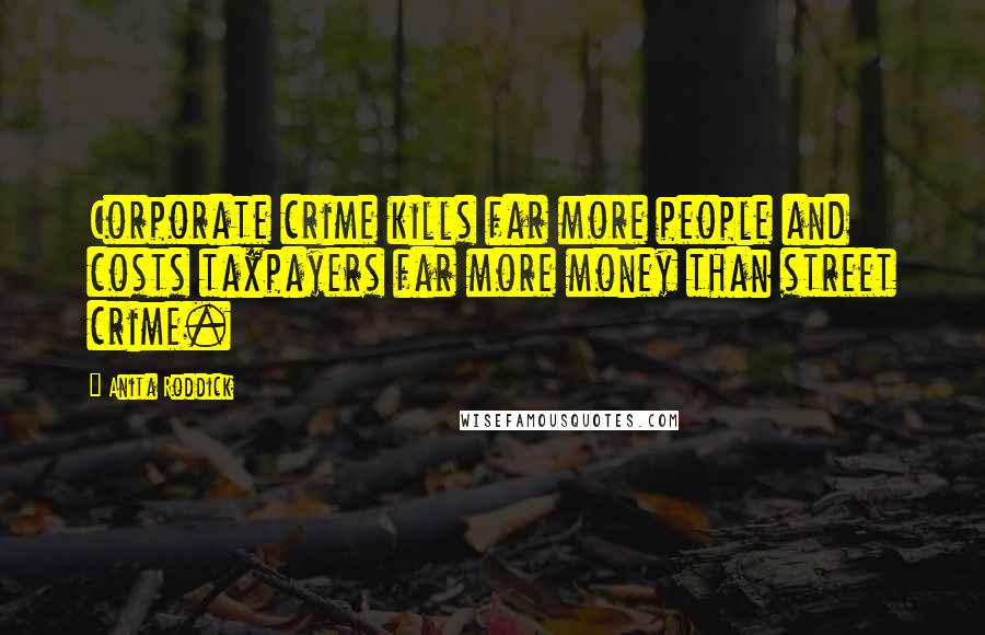Anita Roddick Quotes: Corporate crime kills far more people and costs taxpayers far more money than street crime.