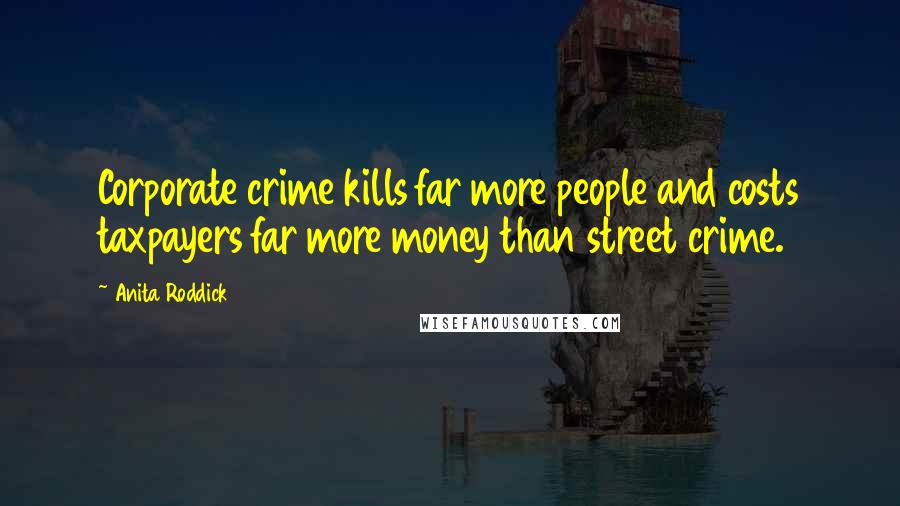 Anita Roddick Quotes: Corporate crime kills far more people and costs taxpayers far more money than street crime.
