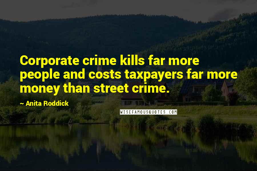 Anita Roddick Quotes: Corporate crime kills far more people and costs taxpayers far more money than street crime.