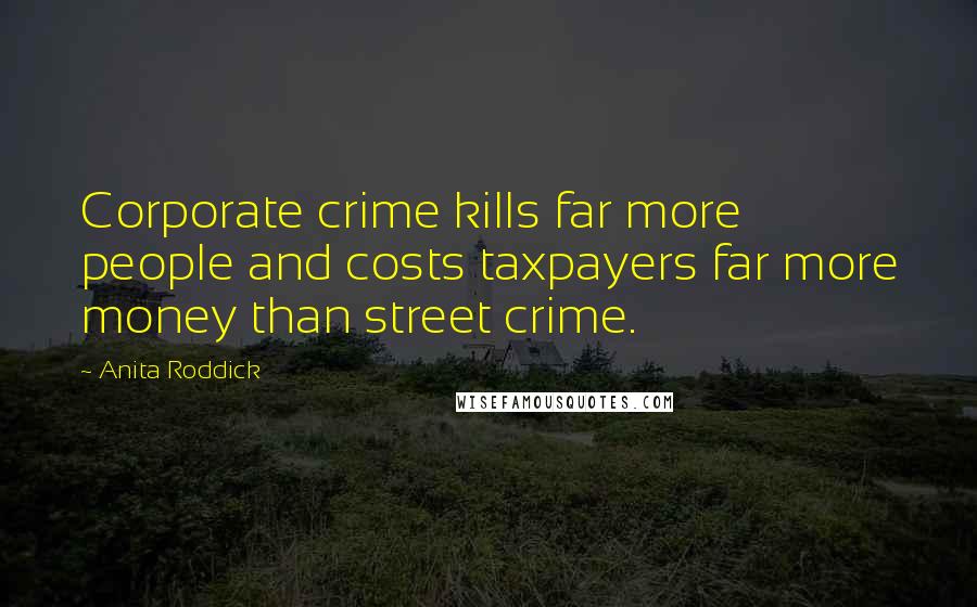 Anita Roddick Quotes: Corporate crime kills far more people and costs taxpayers far more money than street crime.