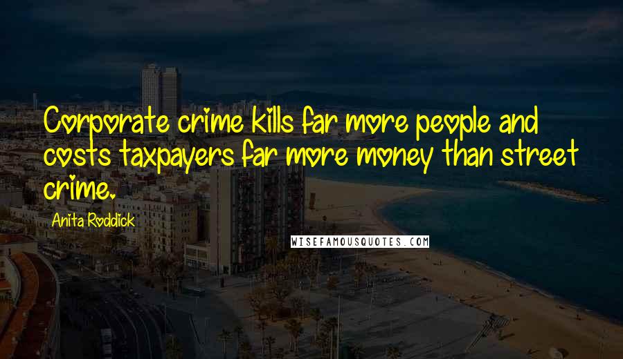 Anita Roddick Quotes: Corporate crime kills far more people and costs taxpayers far more money than street crime.