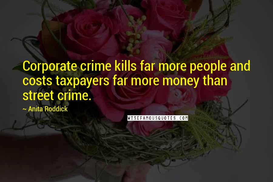 Anita Roddick Quotes: Corporate crime kills far more people and costs taxpayers far more money than street crime.