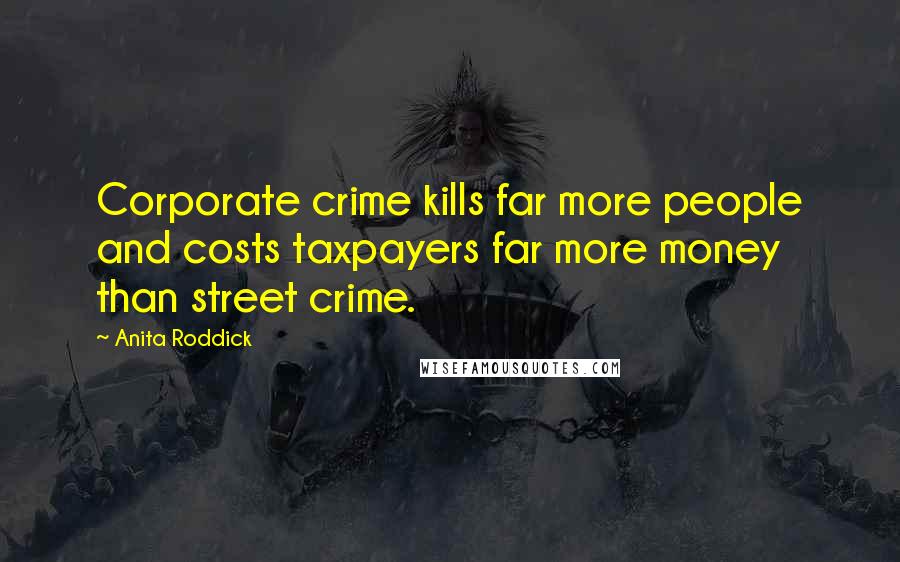 Anita Roddick Quotes: Corporate crime kills far more people and costs taxpayers far more money than street crime.