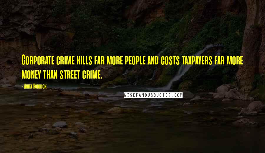 Anita Roddick Quotes: Corporate crime kills far more people and costs taxpayers far more money than street crime.