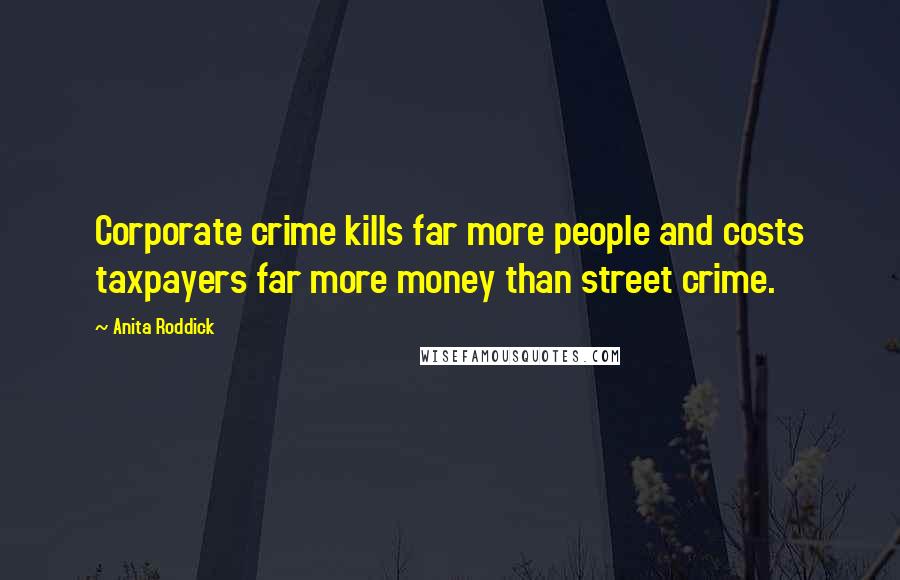 Anita Roddick Quotes: Corporate crime kills far more people and costs taxpayers far more money than street crime.