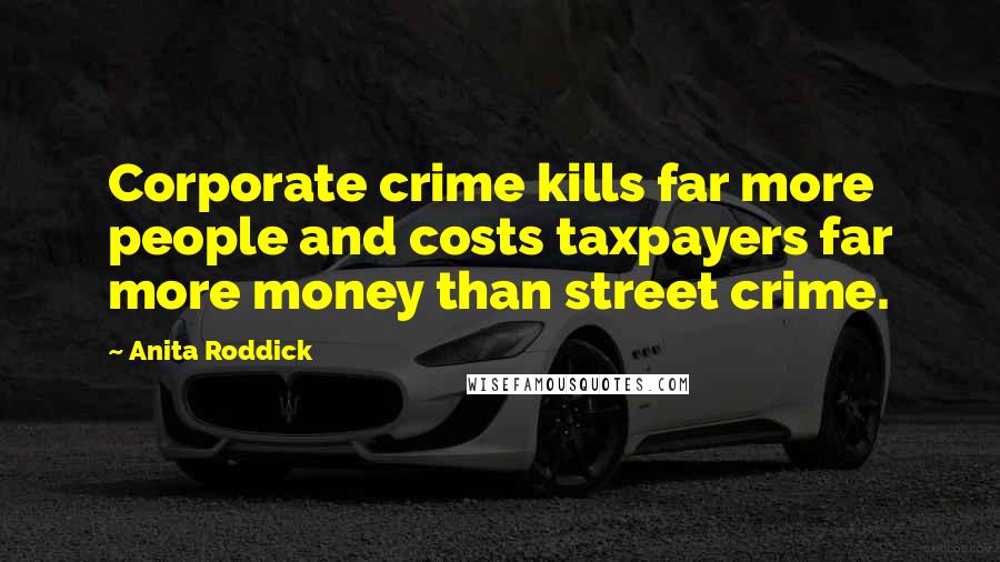 Anita Roddick Quotes: Corporate crime kills far more people and costs taxpayers far more money than street crime.