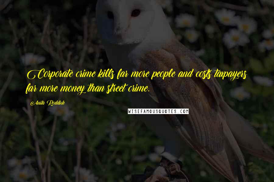 Anita Roddick Quotes: Corporate crime kills far more people and costs taxpayers far more money than street crime.