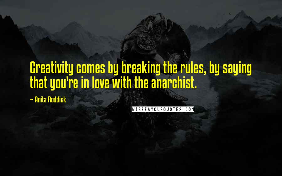 Anita Roddick Quotes: Creativity comes by breaking the rules, by saying that you're in love with the anarchist.