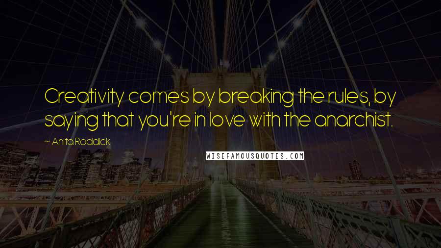 Anita Roddick Quotes: Creativity comes by breaking the rules, by saying that you're in love with the anarchist.