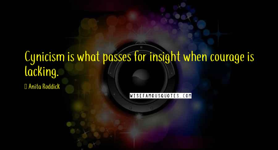 Anita Roddick Quotes: Cynicism is what passes for insight when courage is lacking.