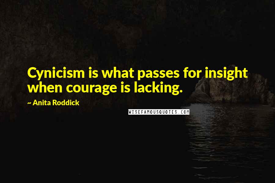 Anita Roddick Quotes: Cynicism is what passes for insight when courage is lacking.