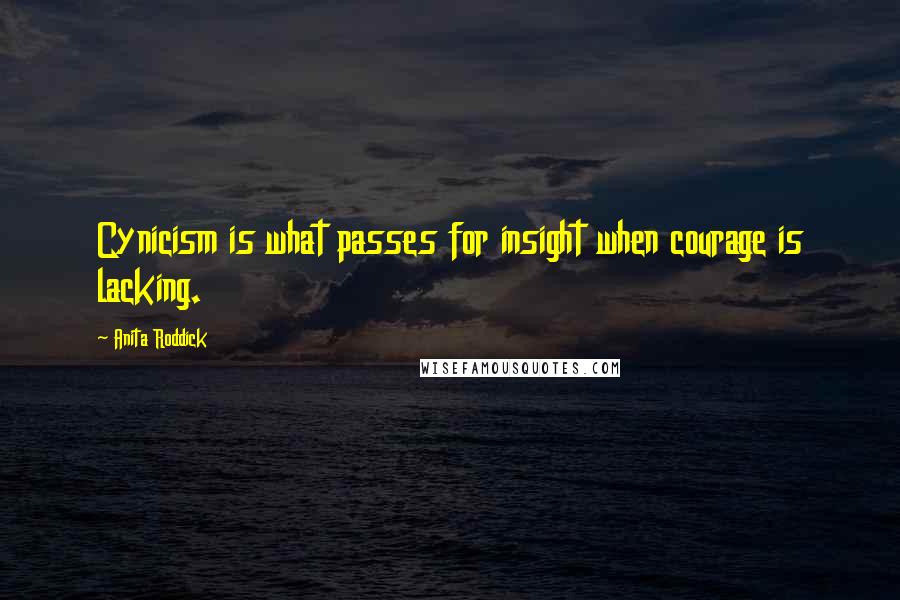 Anita Roddick Quotes: Cynicism is what passes for insight when courage is lacking.