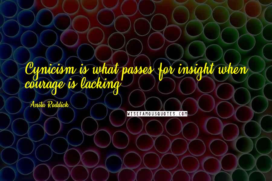 Anita Roddick Quotes: Cynicism is what passes for insight when courage is lacking.