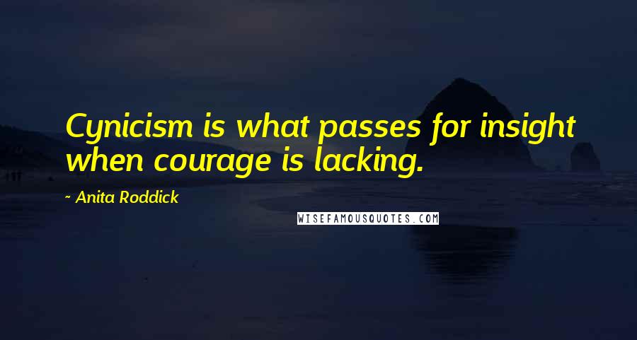 Anita Roddick Quotes: Cynicism is what passes for insight when courage is lacking.