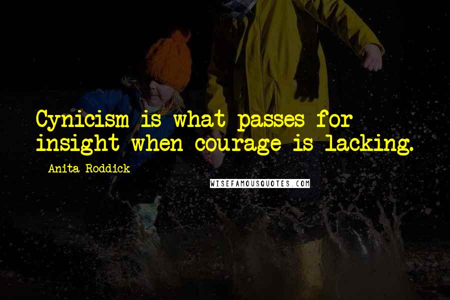 Anita Roddick Quotes: Cynicism is what passes for insight when courage is lacking.