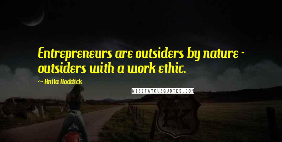 Anita Roddick Quotes: Entrepreneurs are outsiders by nature - outsiders with a work ethic.