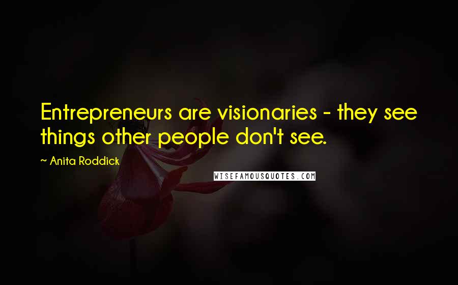 Anita Roddick Quotes: Entrepreneurs are visionaries - they see things other people don't see.