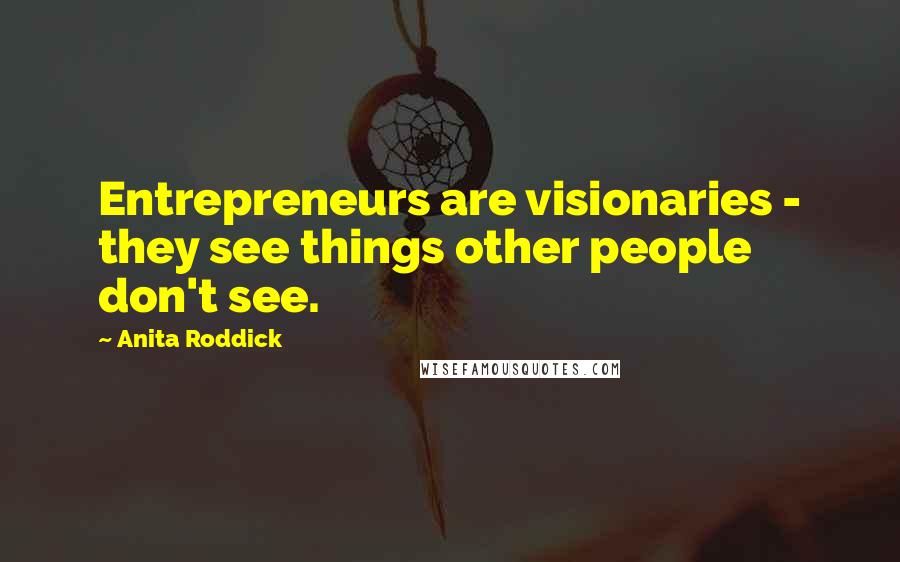 Anita Roddick Quotes: Entrepreneurs are visionaries - they see things other people don't see.