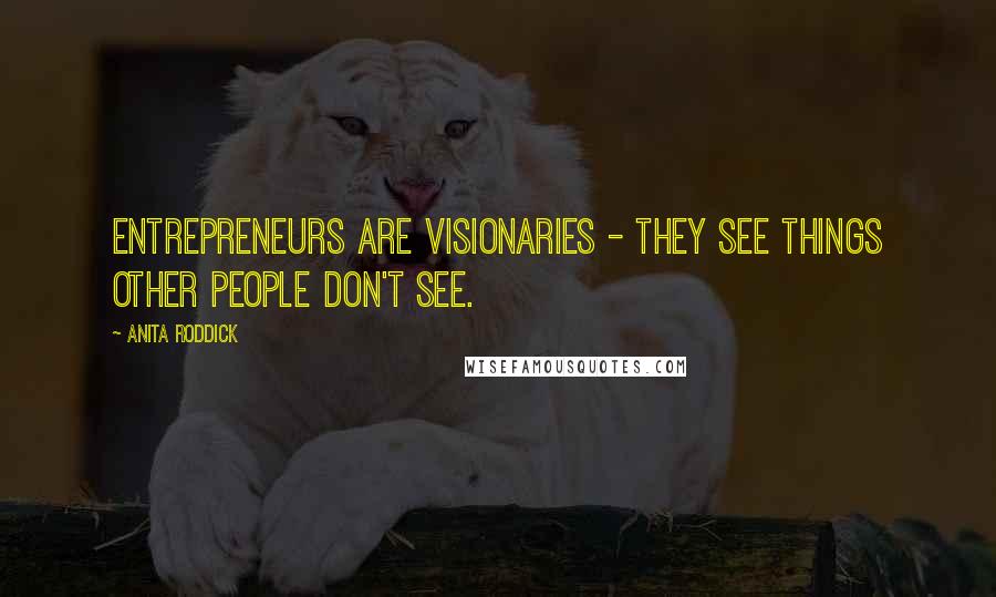 Anita Roddick Quotes: Entrepreneurs are visionaries - they see things other people don't see.