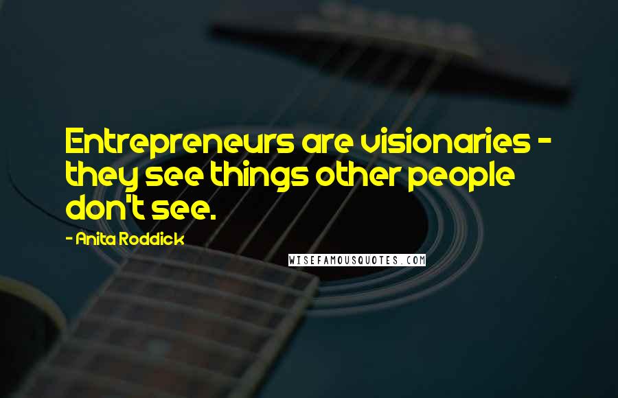 Anita Roddick Quotes: Entrepreneurs are visionaries - they see things other people don't see.