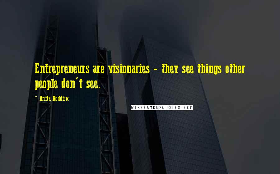 Anita Roddick Quotes: Entrepreneurs are visionaries - they see things other people don't see.