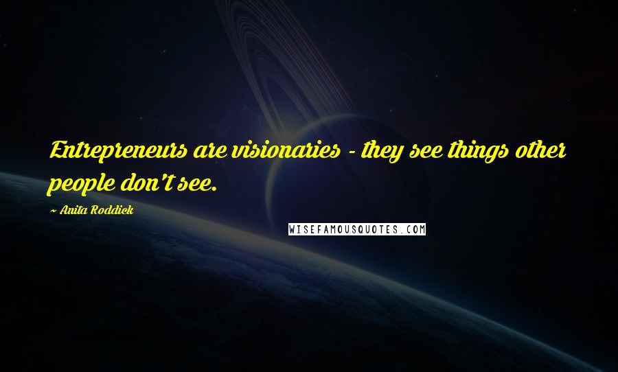 Anita Roddick Quotes: Entrepreneurs are visionaries - they see things other people don't see.